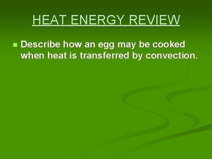 HEAT ENERGY REVIEW n Describe how an egg may be cooked when heat is