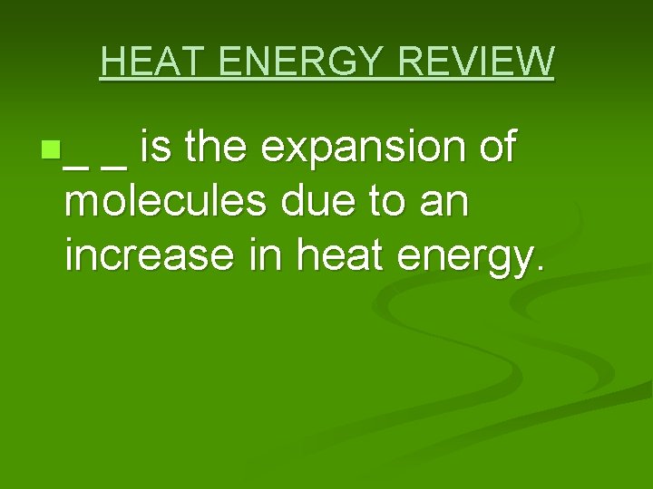 HEAT ENERGY REVIEW n_ _ is the expansion of molecules due to an increase