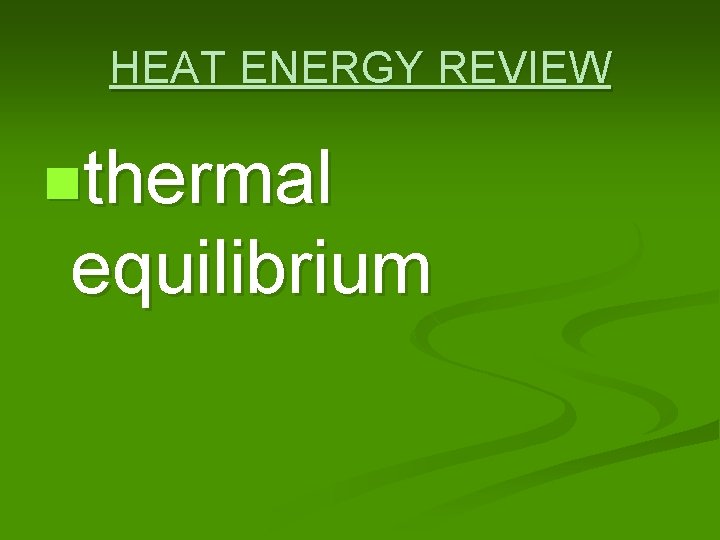 HEAT ENERGY REVIEW nthermal equilibrium 