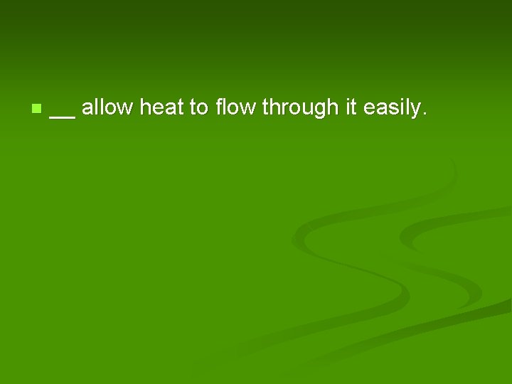 n __ allow heat to flow through it easily. 