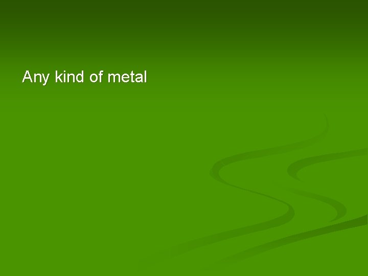 Any kind of metal 