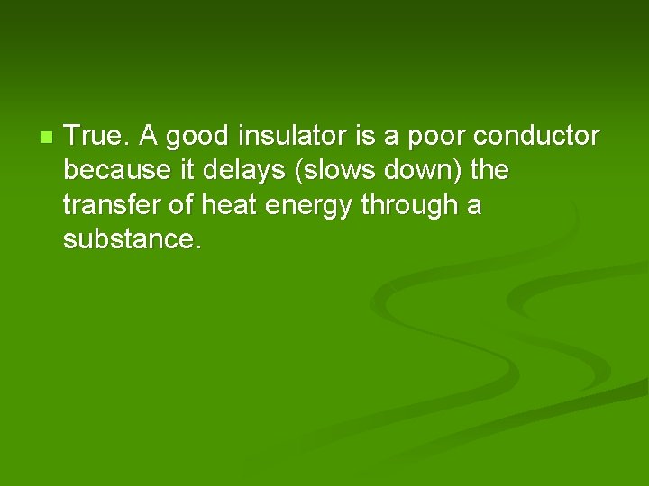 n True. A good insulator is a poor conductor because it delays (slows down)