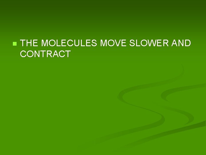 n THE MOLECULES MOVE SLOWER AND CONTRACT 