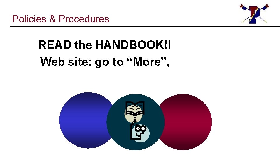 Policies & Procedures READ the HANDBOOK!! Web site: go to “More”, 