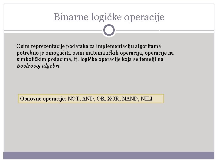 Binarne logičke operacije Osim reprezentacije podataka za implementaciju algoritama potrebno je omogućiti, osim matematičkih