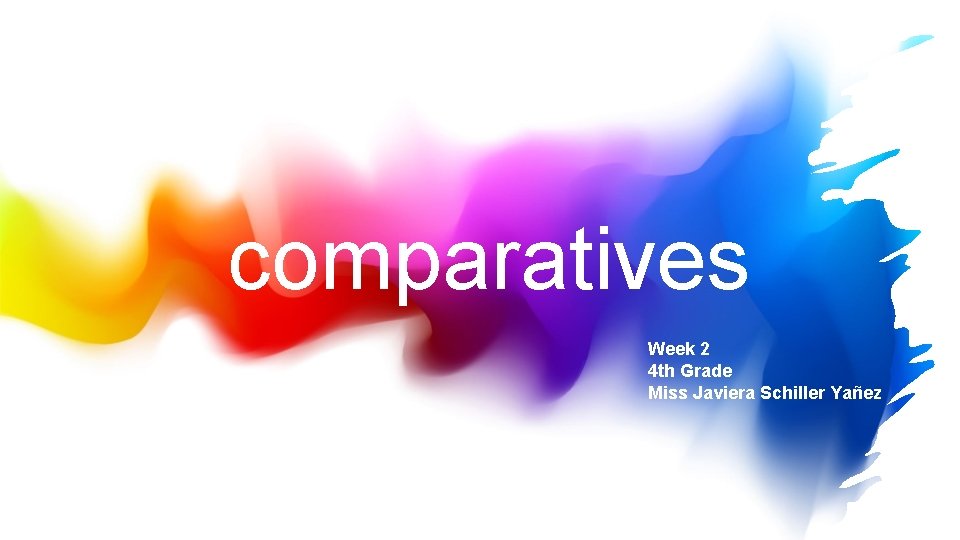 comparatives Week 2 4 th Grade Miss Javiera Schiller Yañez 