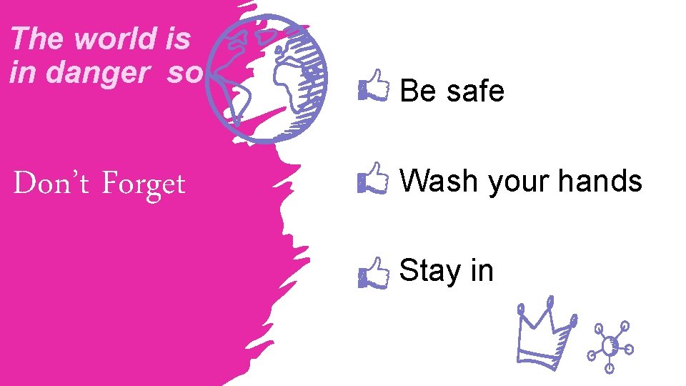 The world is in danger so Don’t Forget Be safe Wash your hands Stay
