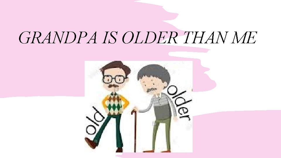 GRANDPA IS OLDER THAN ME 