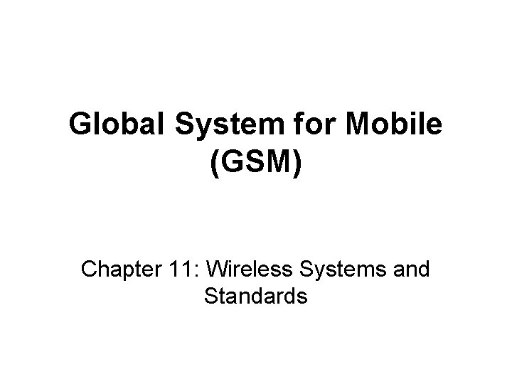 Global System for Mobile (GSM) Chapter 11: Wireless Systems and Standards 