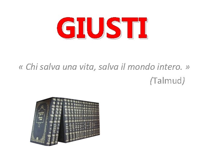 GIUSTI « Chi salva una vita, salva il mondo intero. » (Talmud) 