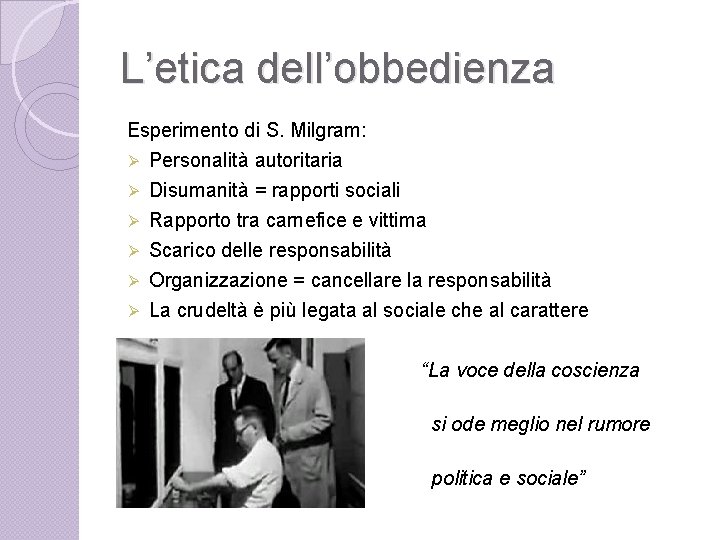 L’etica dell’obbedienza Esperimento di S. Milgram: Personalità autoritaria Disumanità = rapporti sociali Rapporto tra