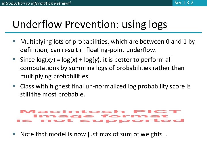 Introduction to Information Retrieval Sec. 13. 2 Underflow Prevention: using logs § Multiplying lots