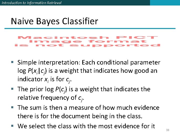 Introduction to Information Retrieval Naive Bayes Classifier § Simple interpretation: Each conditional parameter log