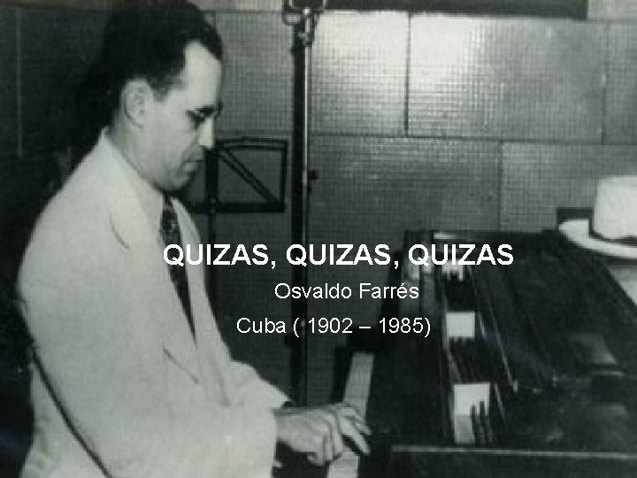 QUIZAS, QUIZAS Osvaldo Farrés Cuba ( 1902 – 1985) 
