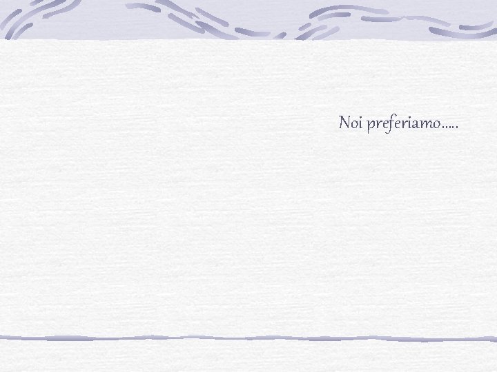 Noi preferiamo…. . 