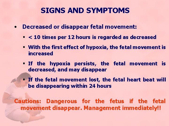 SIGNS AND SYMPTOMS • Decreased or disappear fetal movement: § < 10 times per
