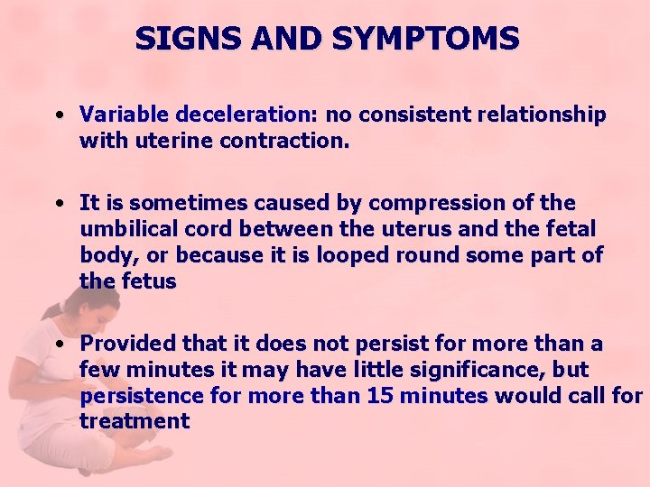 SIGNS AND SYMPTOMS • Variable deceleration: no consistent relationship with uterine contraction. • It