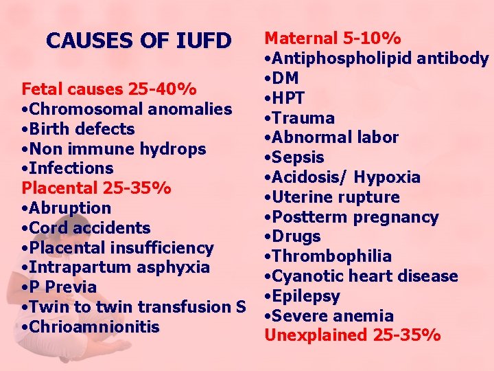 CAUSES OF IUFD Fetal causes 25 -40% • Chromosomal anomalies • Birth defects •