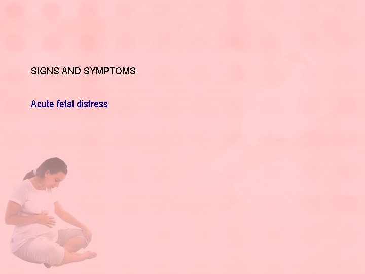 SIGNS AND SYMPTOMS Acute fetal distress 