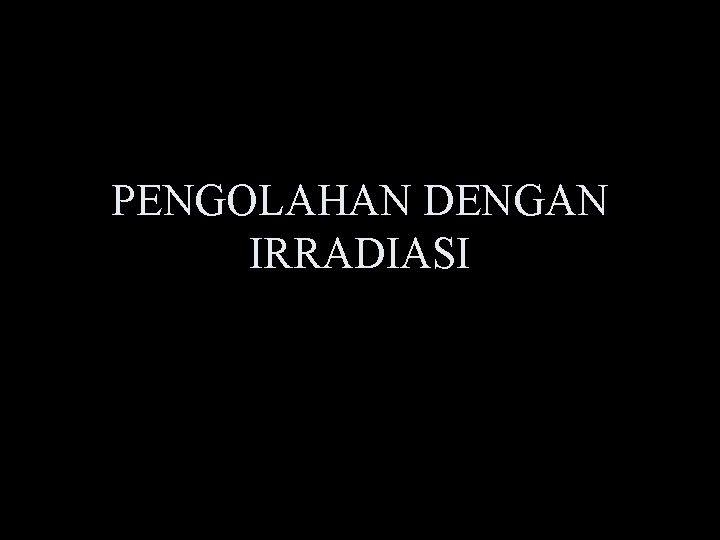 PENGOLAHAN DENGAN IRRADIASI 