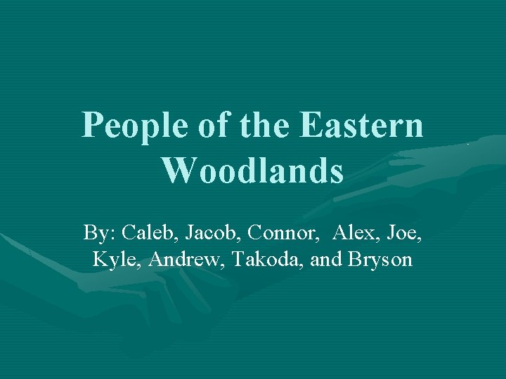 People of the Eastern Woodlands By: Caleb, Jacob, Connor, Alex, Joe, Kyle, Andrew, Takoda,