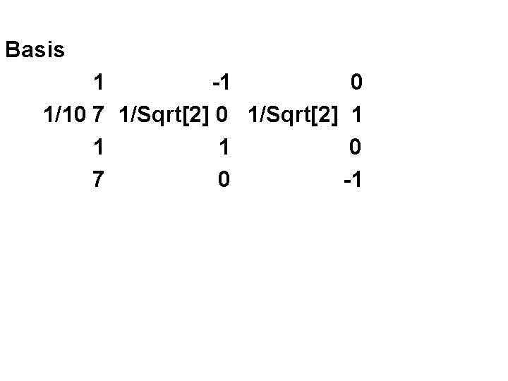 Basis 1 -1 0 1/10 7 1/Sqrt[2] 0 1/Sqrt[2] 1 1 1 0 7