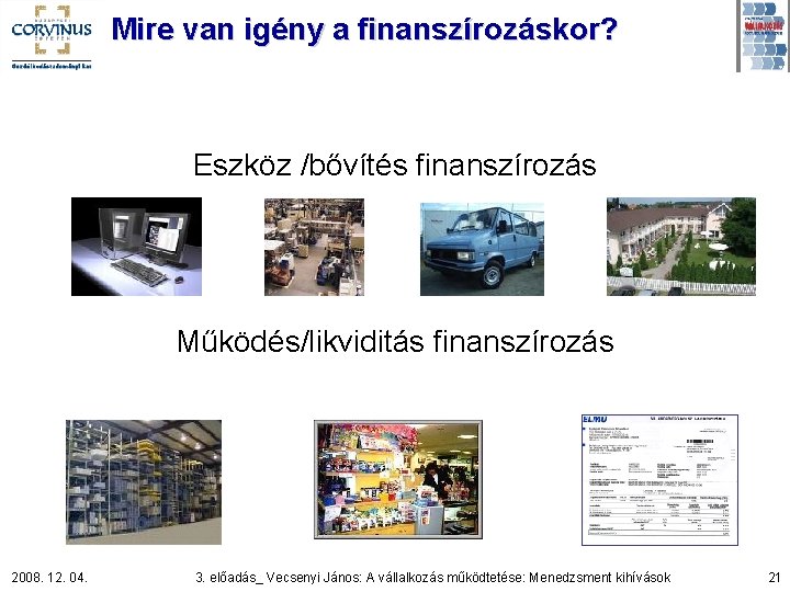 Mire van igény a finanszírozáskor? Eszköz /bővítés finanszírozás Működés/likviditás finanszírozás 2008. 12. 04. 3.