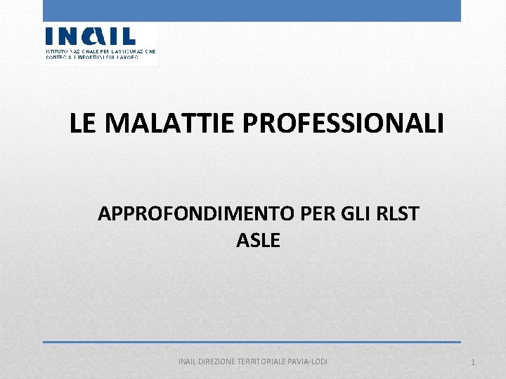 LE MALATTIE PROFESSIONALI APPROFONDIMENTO PER GLI RLST ASLE INAIL DIREZIONE TERRITORIALE PAVIA-LODI 1 