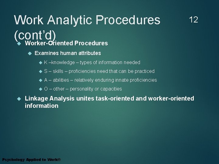 Work Analytic Procedures (cont’d) Worker-Oriented Procedures 12 Examines human attributes K –knowledge – types
