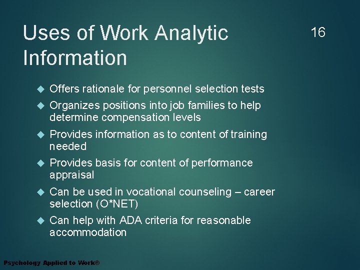 Uses of Work Analytic Information Offers rationale for personnel selection tests Organizes positions into