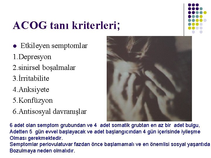 ACOG tanı kriterleri; Etkileyen semptomlar 1. Depresyon 2. sinirsel boşalmalar 3. İrritabilite 4. Anksiyete