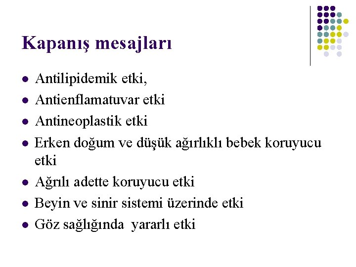 Kapanış mesajları l l l l Antilipidemik etki, Antienflamatuvar etki Antineoplastik etki Erken doğum