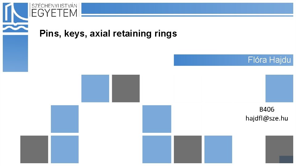 Pins, keys, axial retaining rings Flóra Hajdu B 406 hajdfl@sze. hu 