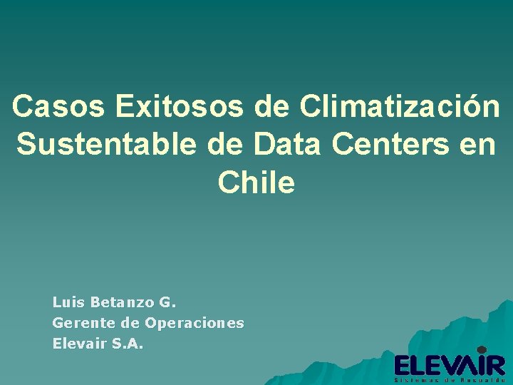 Casos Exitosos de Climatización Sustentable de Data Centers en Chile Luis Betanzo G. Gerente