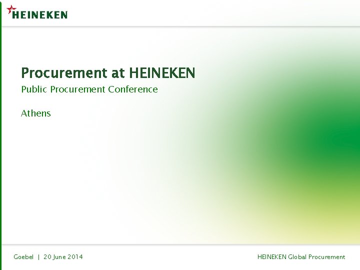 Procurement at HEINEKEN Public Procurement Conference Athens Goebel | 20 June 2014 HEINEKEN Global