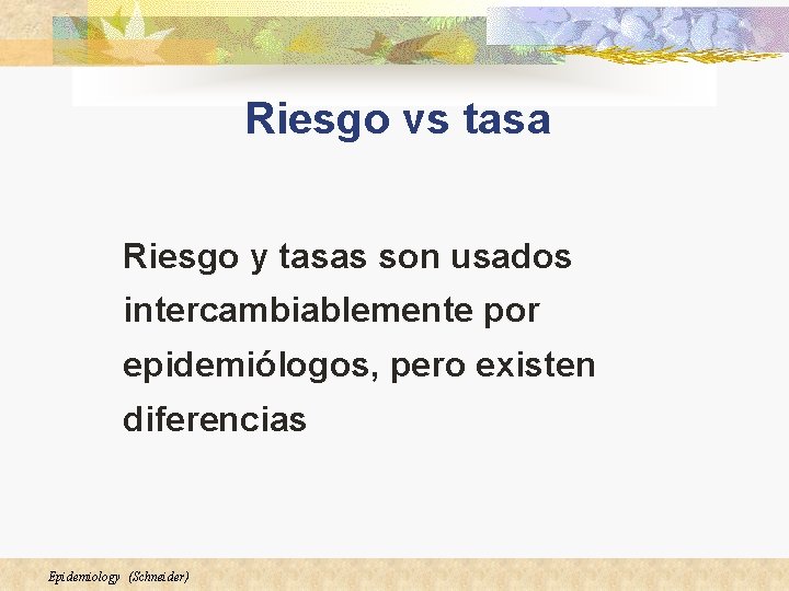 Riesgo vs tasa Riesgo y tasas son usados intercambiablemente por epidemiólogos, pero existen diferencias