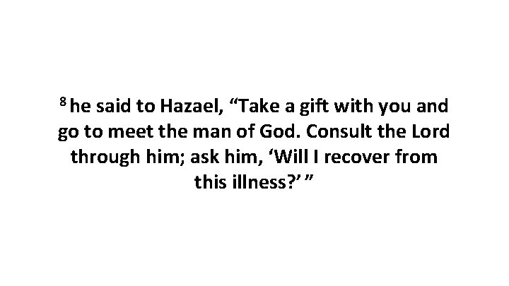 8 he said to Hazael, “Take a gift with you and go to meet 8 he said to Hazael, “Take a gift with you and go to meet