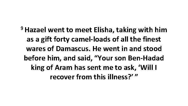 9 Hazael went to meet Elisha, taking with him as a gift forty camel-loads 9 Hazael went to meet Elisha, taking with him as a gift forty camel-loads