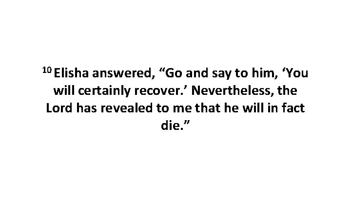 10 Elisha answered, “Go and say to him, ‘You will certainly recover. ’ Nevertheless, 10 Elisha answered, “Go and say to him, ‘You will certainly recover. ’ Nevertheless,