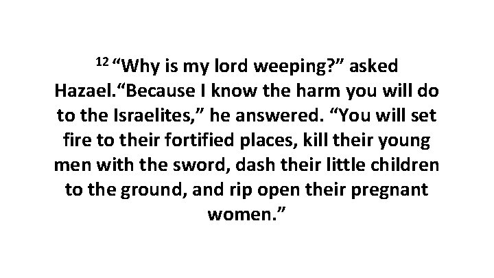 12 “Why is my lord weeping? ” asked Hazael. “Because I know the harm 12 “Why is my lord weeping? ” asked Hazael. “Because I know the harm