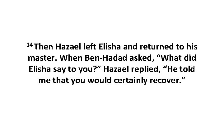 14 Then Hazael left Elisha and returned to his master. When Ben-Hadad asked, “What 14 Then Hazael left Elisha and returned to his master. When Ben-Hadad asked, “What