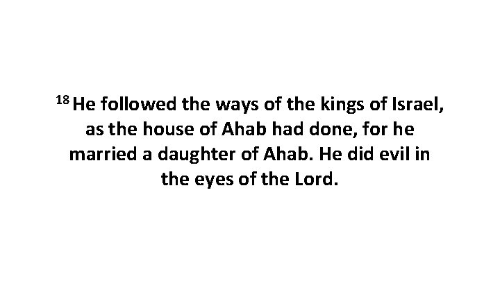 18 He followed the ways of the kings of Israel, as the house of 18 He followed the ways of the kings of Israel, as the house of