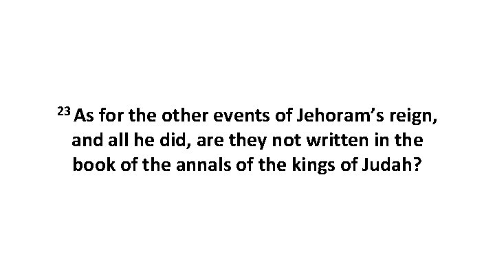 23 As for the other events of Jehoram’s reign, and all he did, are 23 As for the other events of Jehoram’s reign, and all he did, are
