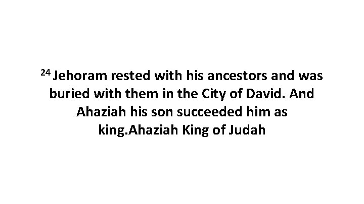 24 Jehoram rested with his ancestors and was buried with them in the City 24 Jehoram rested with his ancestors and was buried with them in the City