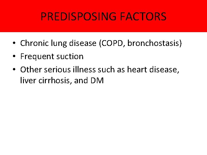 PREDISPOSING FACTORS • Chronic lung disease (COPD, bronchostasis) • Frequent suction • Other serious