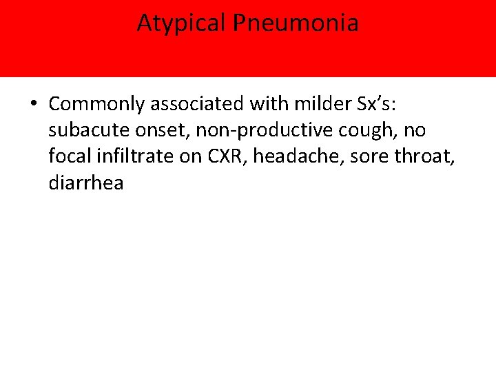 Atypical Pneumonia • Commonly associated with milder Sx’s: subacute onset, non-productive cough, no focal