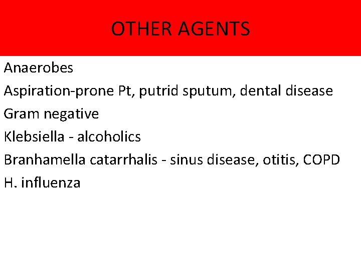 OTHER AGENTS Anaerobes Aspiration-prone Pt, putrid sputum, dental disease Gram negative Klebsiella - alcoholics