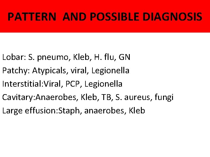 PATTERN AND POSSIBLE DIAGNOSIS Lobar: S. pneumo, Kleb, H. flu, GN Patchy: Atypicals, viral,