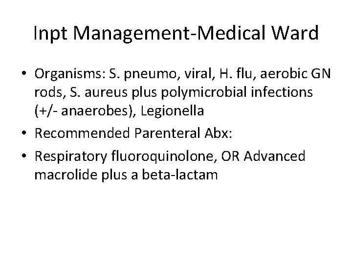 Inpt Management-Medical Ward • Organisms: S. pneumo, viral, H. flu, aerobic GN rods, S.