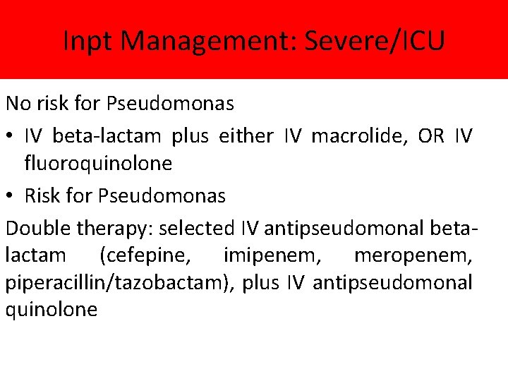 Inpt Management: Severe/ICU No risk for Pseudomonas • IV beta-lactam plus either IV macrolide,